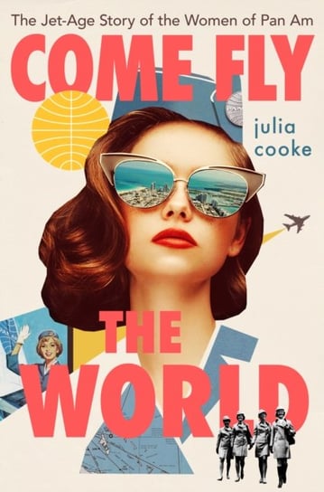 Come Fly the World. The Jet-Age Story of the Women of Pan Am Cooke Julia