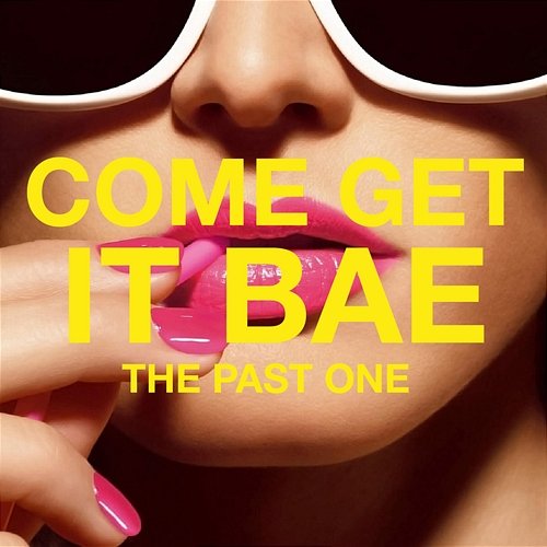 Come Get It Bae The Past One