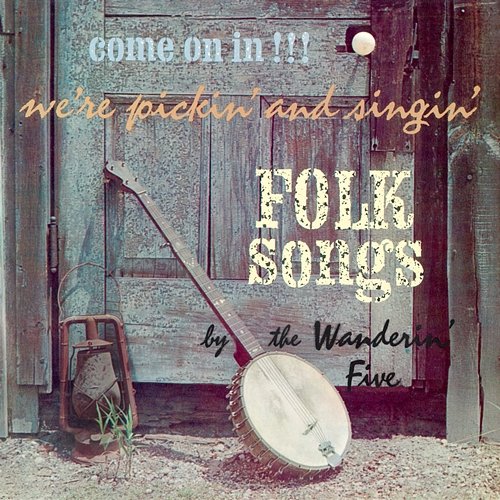 Come On In!!! We're Pickin' and Singin' Folk Songs The Wanderin' Five