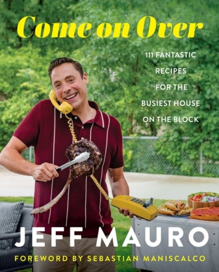 Come On Over. 111 Fantastic Recipes for the Family That Cooks, Eats, and Laughs Together Jeff Mauro
