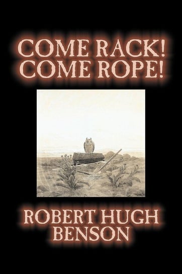 Come Rack! Come Rope! by Robert Hugh Benson, Fiction, Literary, Classics, Science Fiction Benson Robert Hugh