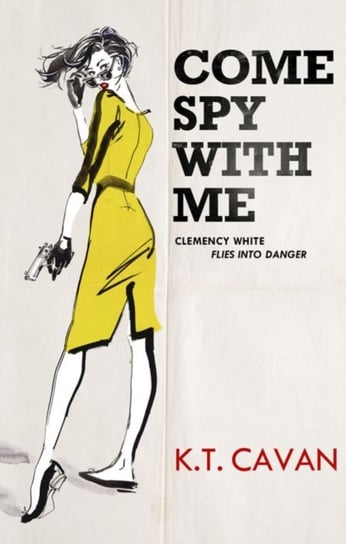 Come Spy With Me: Clemency White Flies into Danger K.T. Cavan