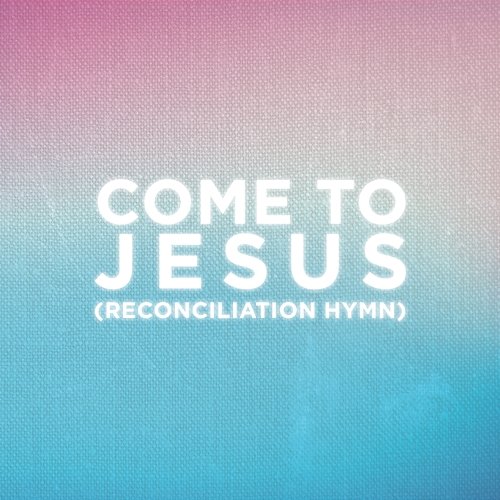 Come To Jesus (Reconciliation Hymn) People Of The Earth