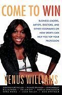 Come to Win: Business Leaders, Artists, Doctors, and Other Visionaries on How Sports Can Help You Top Your Profession Williams Venus