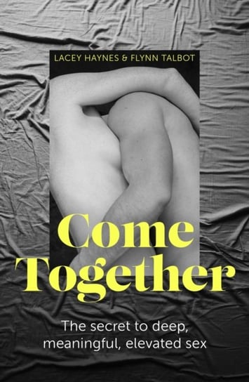 Come Together: The secret to deep, meaningful, elevated sex Little Brown Book Group
