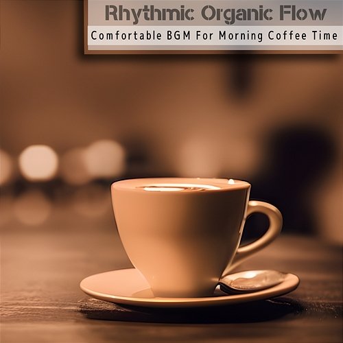 Comfortable Bgm for Morning Coffee Time Rhythmic Organic Flow