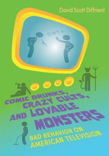 Comic Drunks, Crazy Cults, and Lovable Monsters: Bad Behavior on American Television Syracuse University Press