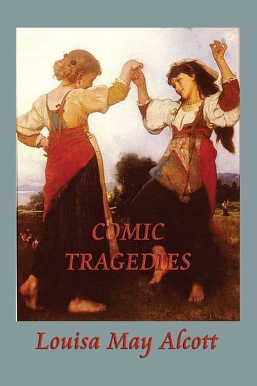 Comic Tragedies Alcott Louisa May