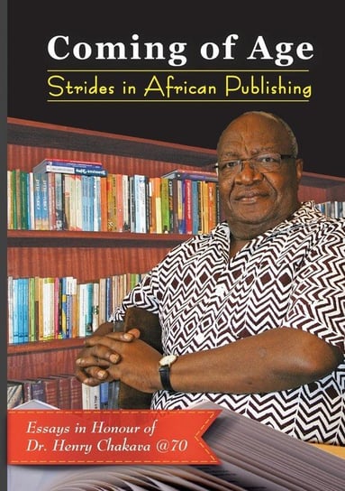 Coming of Age. Strides in African Publishing Essays in Honour of Dr Henry Chakava at 70 Null
