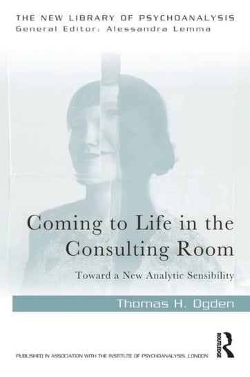 Coming to Life in the Consulting Room: Toward a New Analytic Sensibility Thomas H. Ogden