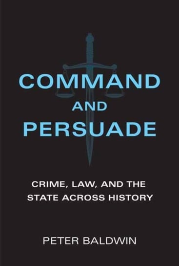 Command and Persuade: Crime, Law, and the State across History Baldwin Peter