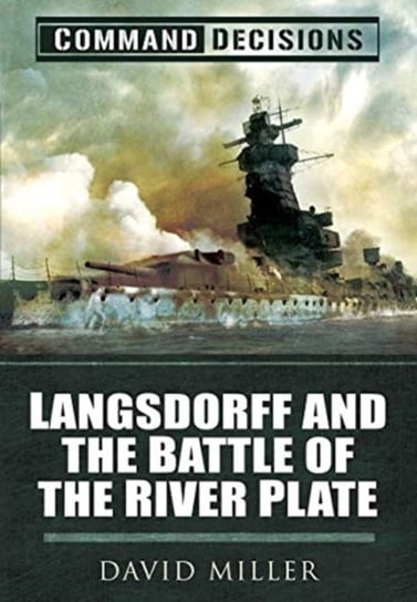 Command Decisions. Langsdorff and the Battle of the River Plate Miller David
