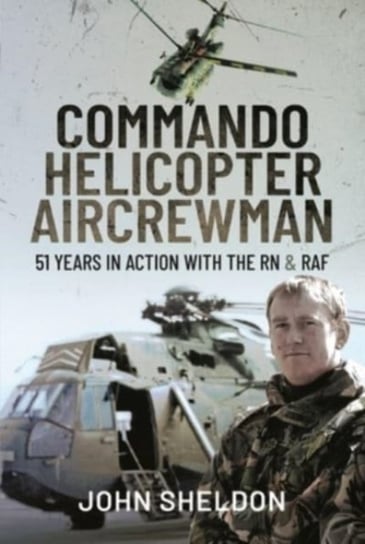 Commando Helicopter Aircrewman: 51 Years in Action with the RN and RAF Opracowanie zbiorowe