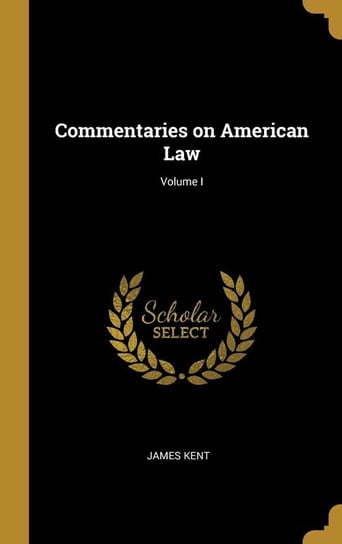 Commentaries on American Law; Volume I Kent James
