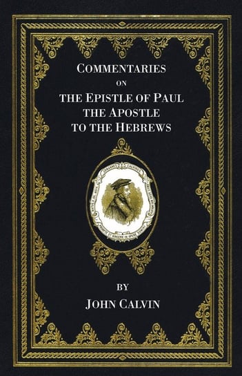 Commentaries on the Epistle of Paul the Apostle to the Hebrews Calvin John