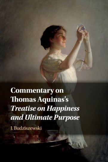 Commentary on Thomas Aquinass Treatise on Happiness and Ultimate Purpose Opracowanie zbiorowe