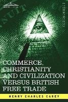 Commerce, Christianity and Civilization Versus British Free Trade Carey Henry Charles