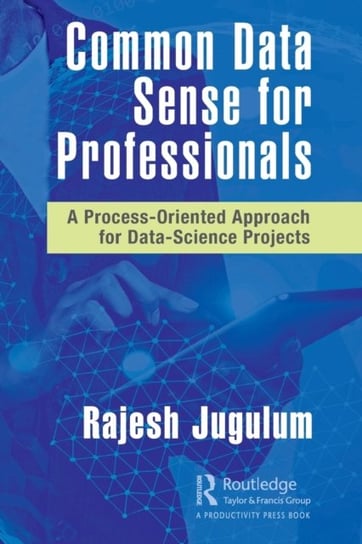 Common Data Sense for Professionals: A Process-Oriented Approach for Data-Science Projects Rajesh Jugulum