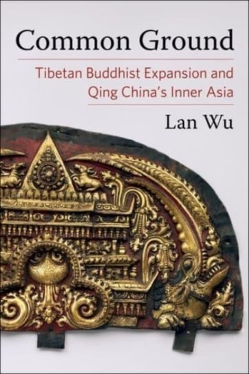 Common Ground. Tibetan Buddhist Expansion and Qing China's Inner Asia Columbia University Press