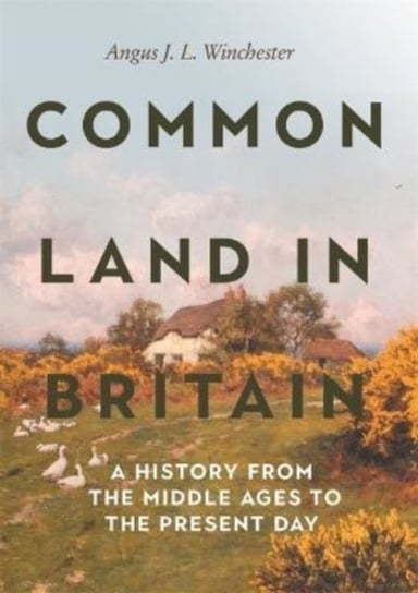 Common Land in Britain: A History from the Middle Ages to the Present Day Angus J. L. Winchester