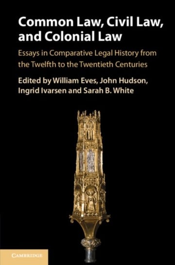 Common Law, Civil Law, and Colonial Law: Essays in Comparative Legal History from the Twelfth to the Twentieth Centuries Opracowanie zbiorowe