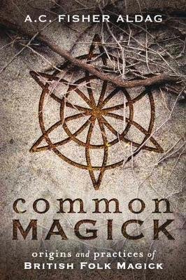 Common Magick: Origins and Practices of British Folk Magick A.C. Fisher Aldag