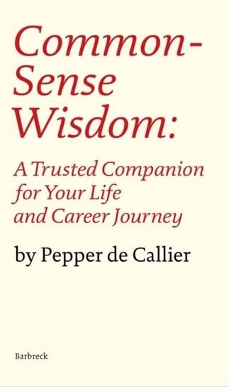 Common Sense Wisdom: A Trusted Companion for Your Life and Career Journey Pepper de Callier