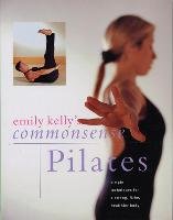 Commonsense Pilates: Simple Techniques for a Strong, Lithe, Healthier Body Kelly Emily
