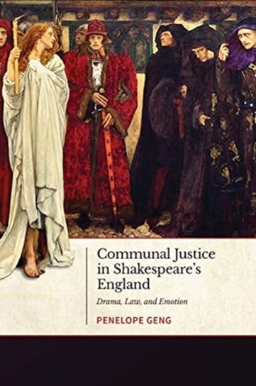 Communal Justice in Shakespeares England. Drama, Law, and Emotion Penelope Geng