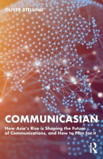 CommunicAsian: How Asia's Rise Is Shaping the Future of Communications, and How to Plan for It Oliver Stelling