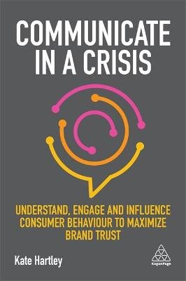 Communicate in a Crisis: Understand, Engage and Influence Consumer Behaviour to Maximize Brand Trust Hartley Kate