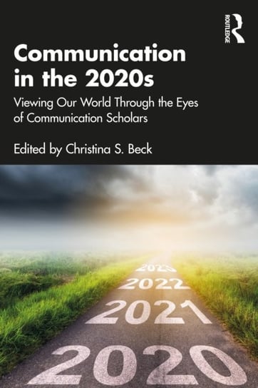 Communication in the 2020s: Viewing Our World Through the Eyes of Communication Scholars Opracowanie zbiorowe