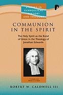 Communion in the Spirit: The Holy Spirit as the Bond of Union in the Theology of Jonathan Edwards Caldwell Robert Iii W.