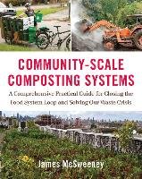 Community-Scale Composting Systems: A Comprehensive Practical Guide for Closing the Food System Loop and Solving Our Waste Crisis Mcsweeney James