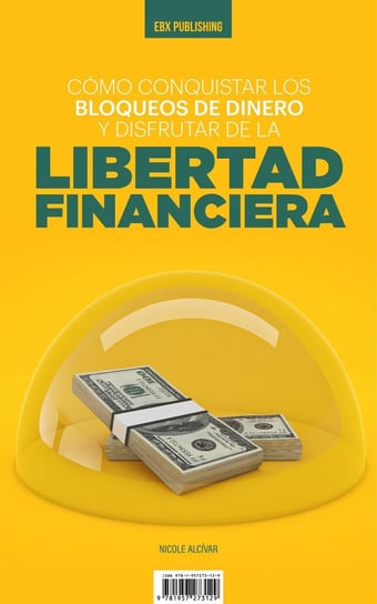 Cómo Conquistar Los Bloqueos de Dinero y Disfrutar de la Libertad Financiera Nicole Alcívar