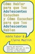 Como Hablar Para Que los Adolescentes Escuchen y Como Escuchar Para Que los Adolescentes Hablen Faber Adele, Mazlish Elaine