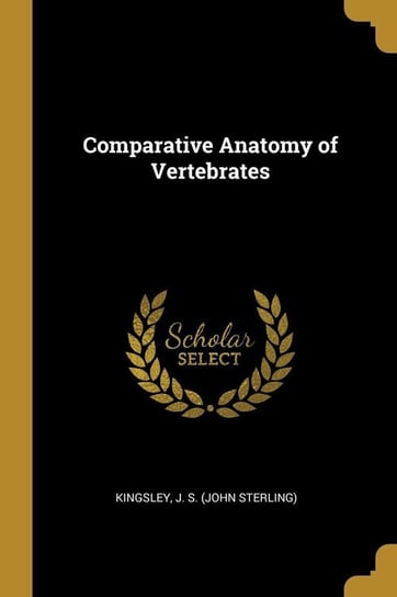 Comparative Anatomy of Vertebrates J. S. (John Sterling) Kingsley