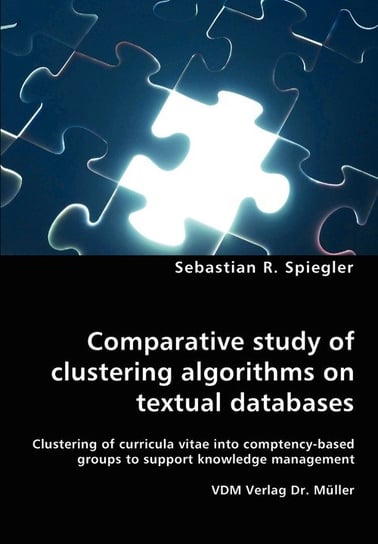Comparative study of clustering algorithms on textual databases - Clustering of curricula vitae into comptency-based groups to support knowledge management Spiegler Sebastian R.