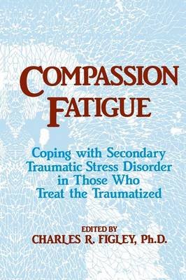 Compassion Fatigue: Coping with Secondary Traumatic Stress Disorder in Those Who Treat the Traumatized Figley Charles R.