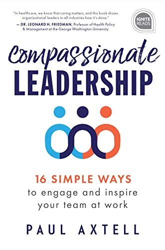 Compassionate Leadership: 16 Simple Ways to Engage and Inspire Your Team at Work Paul Axtell