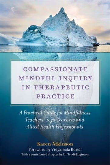 Compassionate Mindful Inquiry In Therapeutic Practice: A Practical Guide For Mindfulness Teachers Karen Atkinson