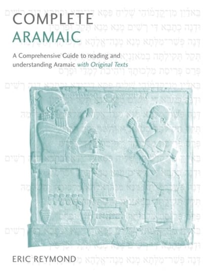 Complete Aramaic: A Comprehensive Guide to Reading and Understanding Aramaic, with Original Texts Eric Reymond