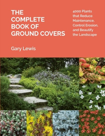 Complete Book of Ground Covers: 4000 Plants that Reduce Maintenance, Control Erosion, and Beautify the Landscape Gary Lewis