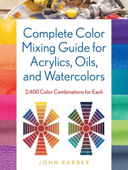 Complete Color Mixing Guide for Acrylics, Oils, and Watercolors. 2,400 Color Combinations for Each Barber John