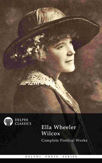Complete Poetical Works of Ella Wheeler Wilcox (Delphi Classics) Ella Wheeler Wilcox