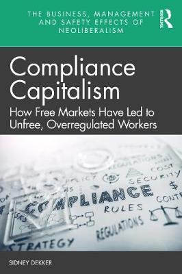 Compliance Capitalism: How Free Markets Have Led to Unfree, Overregulated Workers Sidney Dekker