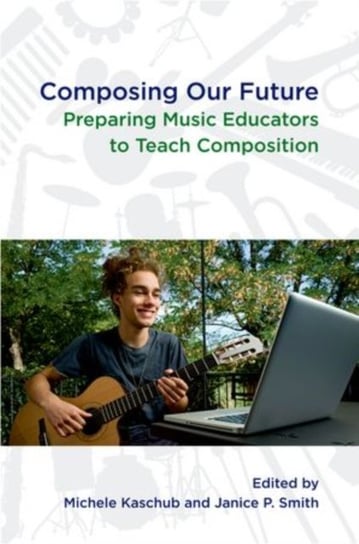 Composing Our Future: Preparing Music Educators to Teach Composition Michele Kaschub