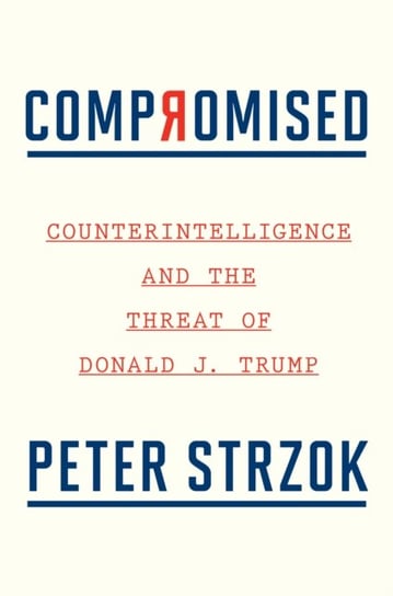 Compromised: Counterintelligence and the Threat of Donald J. Trump Strzok Peter Strzok