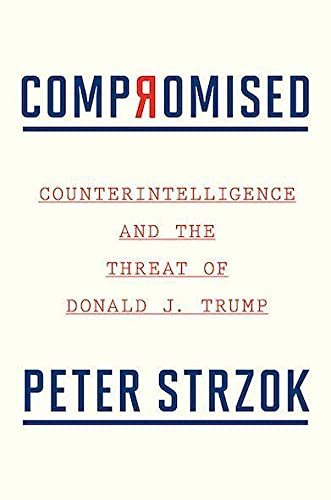 Compromised. Counterintelligence and the Threat of Donald J. Trump Peter Strzok