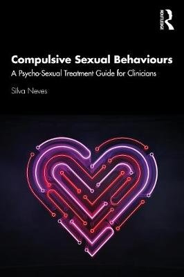 Compulsive Sexual Behaviours: A Psycho-Sexual Treatment Guide for Clinicians Silva Neves